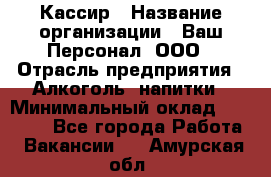 Кассир › Название организации ­ Ваш Персонал, ООО › Отрасль предприятия ­ Алкоголь, напитки › Минимальный оклад ­ 15 000 - Все города Работа » Вакансии   . Амурская обл.